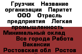 Грузчик › Название организации ­ Паритет, ООО › Отрасль предприятия ­ Легкая промышленность › Минимальный оклад ­ 25 000 - Все города Работа » Вакансии   . Ростовская обл.,Ростов-на-Дону г.